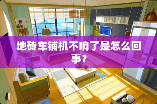 地砖车铺机不响了是怎么回事？