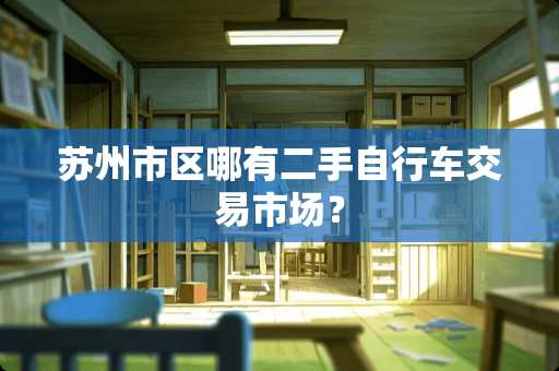 苏州市区哪有二手自行车交易市场？