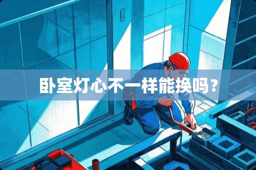 卧室灯心不一样能换吗？