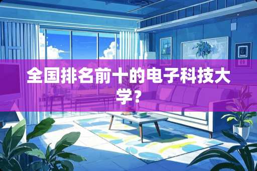 全国排名前十的电子科技大学？