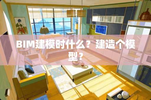 BIM建模时什么？建造个模型？