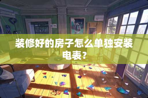 装修好的房子怎么单独安装电表？