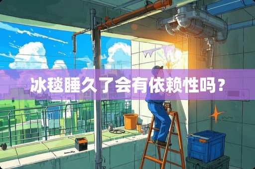 冰毯睡久了会有依赖性吗？