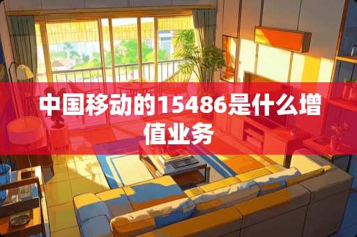 中国移动的15486是什么增值业务