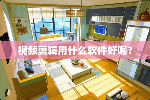 视频剪辑用什么软件好呢？