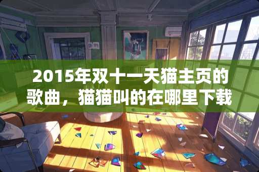 2015年双十一天猫主页的歌曲，猫猫叫的在哪里下载啊