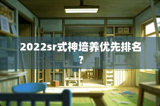 2022sr式神培养优先排名？