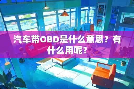 汽车带OBD是什么意思？有什么用呢？