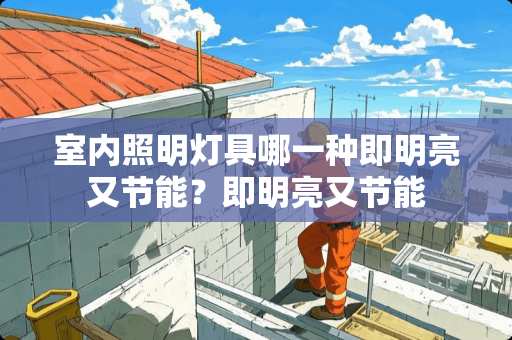 室内照明灯具哪一种即明亮又节能？即明亮又节能