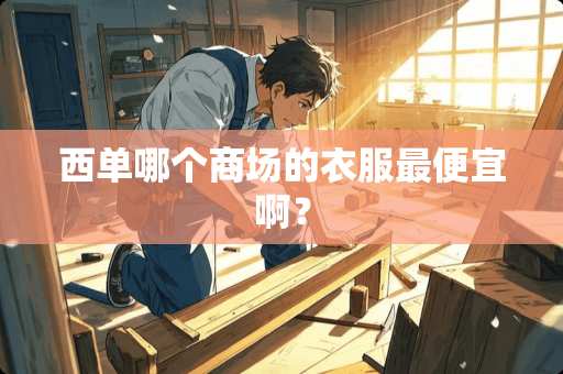 西单哪个商场的衣服最便宜啊? 西单哪个商场的衣服最便宜啊?