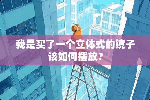 我是买了一个立体式的镜子该如何摆放？