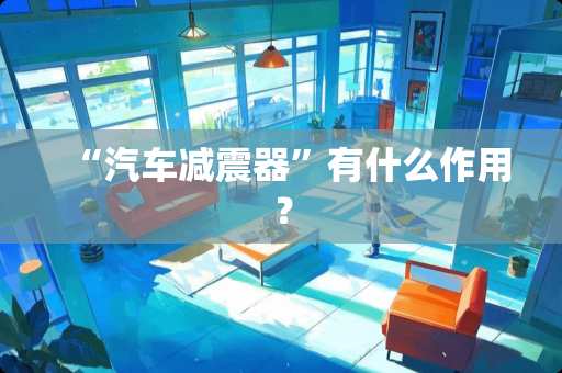 “汽车减震器”有什么作用？