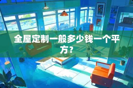 全屋定制一般多少钱一个平方？