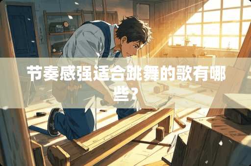 节奏感强适合跳舞的歌有哪些？