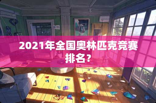 2021年全国奥林匹克竞赛排名？