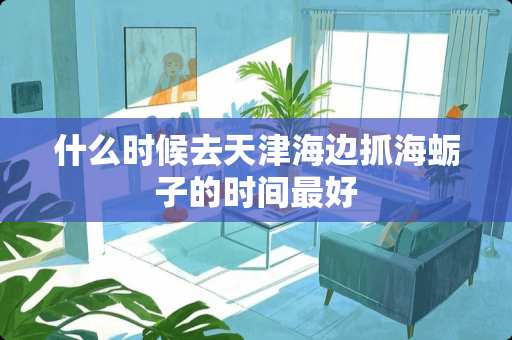 什么时候去天津海边抓海蛎子的时间最好