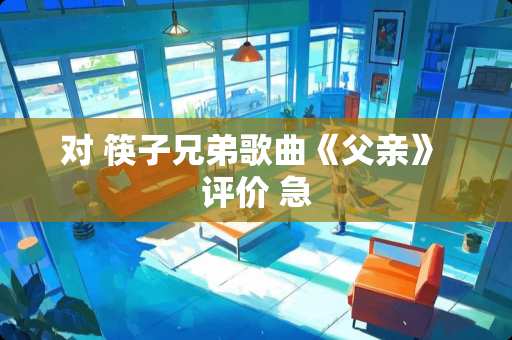 对 筷子兄弟歌曲《父亲》 评价 急