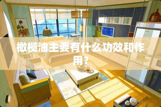 橄榄油主要有什么功效和作用？