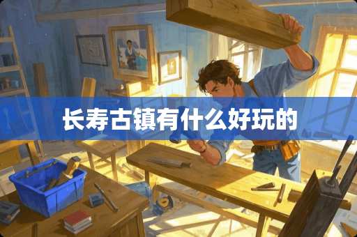 长寿古镇有什么好玩的