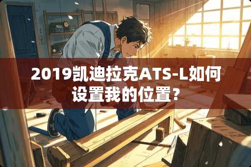 2019凯迪拉克ATS-L如何设置我的位置？