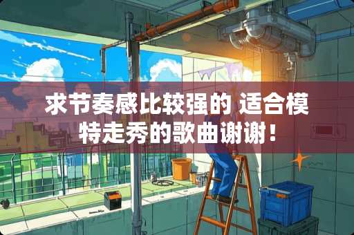 求节奏感比较强的 适合模特走秀的歌曲谢谢！