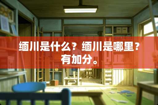 缅川是什么？缅川是哪里？有加分。