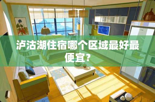 泸沽湖住宿哪个区域最好最便宜？