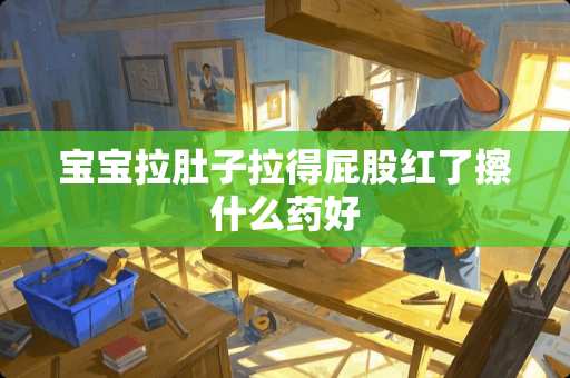 宝宝拉肚子拉得**红了擦什么药好