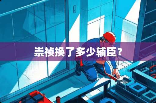 崇祯换了多少辅臣？