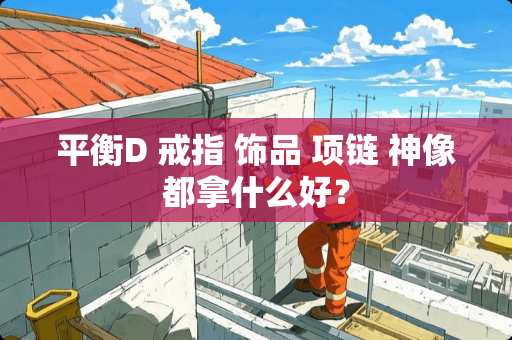 平衡D 戒指 饰品 项链 神像都拿什么好？