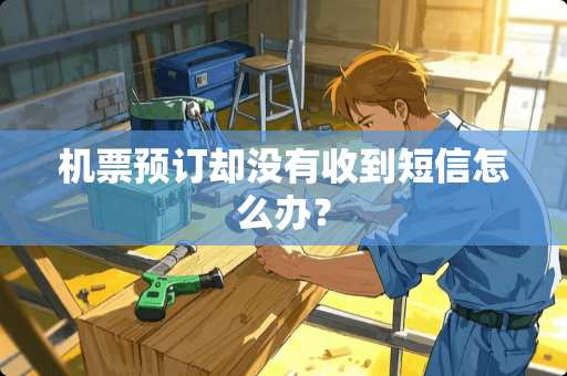 机票预订却没有收到短信怎么办？