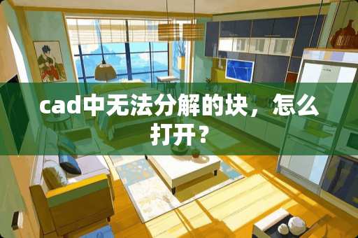 cad中无法分解的块，怎么打开？