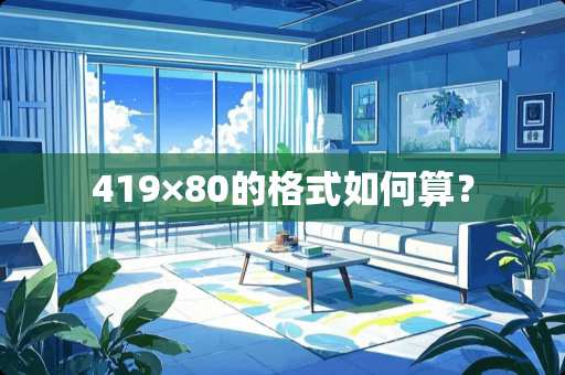 419×80的格式如何算？