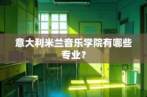 意大利米兰音乐学院有哪些专业？