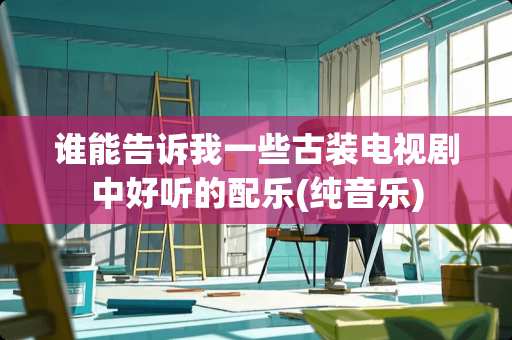 谁能告诉我一些古装电视剧中好听的配乐(纯音乐)