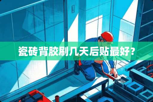 瓷砖背胶刷几天后贴最好？