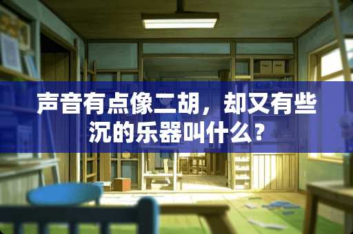 声音有点像二胡，却又有些沉的乐器叫什么？