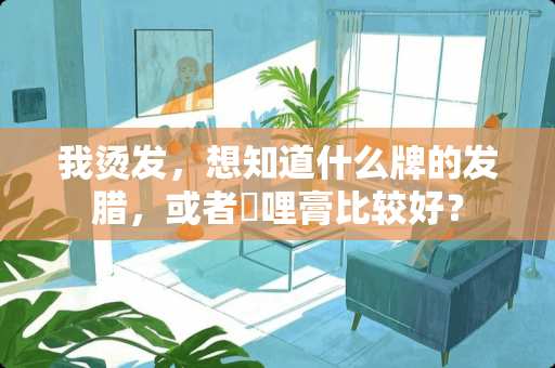 我烫发，想知道什么牌的发腊，或者啫哩膏比较好？