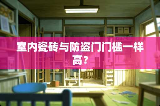 室内瓷砖与防盗门门槛一样高？