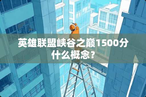 英雄联盟峡谷之巅1500分什么概念？