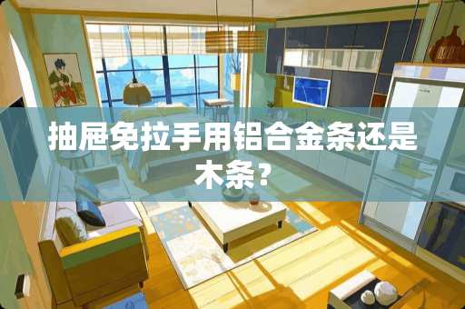 抽屉免拉手用铝合金条还是木条？