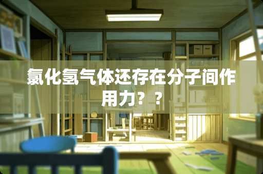 氯化氢气体还存在分子间作用力？？