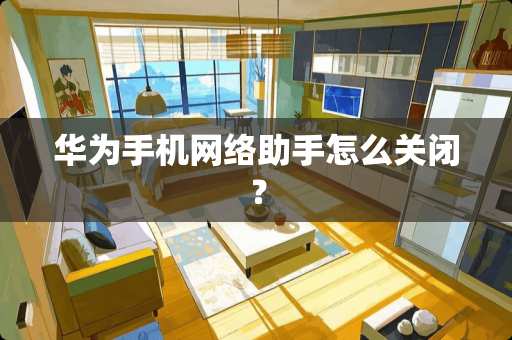 华为手机网络助手怎么关闭？