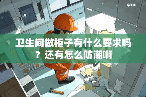 卫生间做柜子有什么要求吗？还有怎么防潮啊