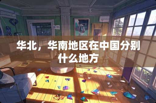 华北，华南地区在中国分别什么地方