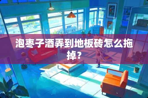 泡枣子酒弄到地板砖怎么拖掉？