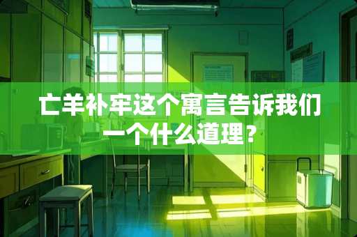 亡羊补牢这个寓言告诉我们一个什么道理？