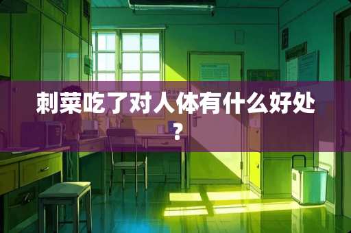 刺菜吃了对人体有什么好处？