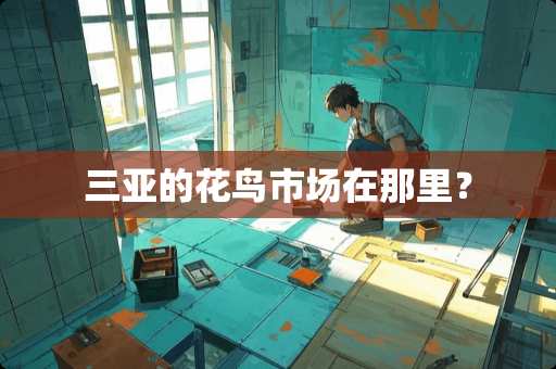 三亚的花鸟市场在那里？
