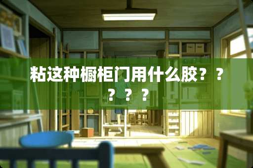 粘这种橱柜门用什么胶？？？？？